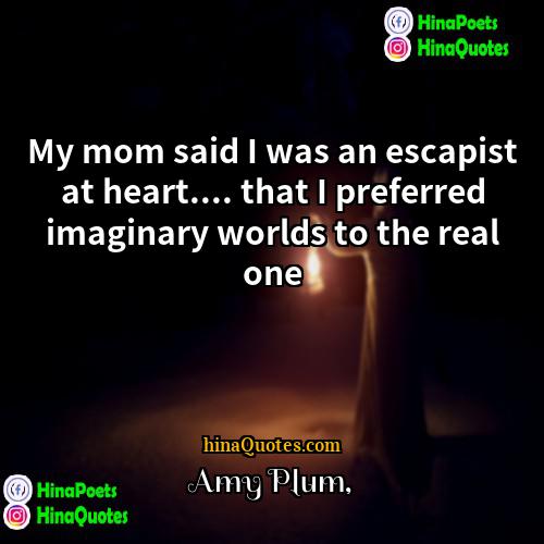 Amy Plum Quotes | My mom said I was an escapist